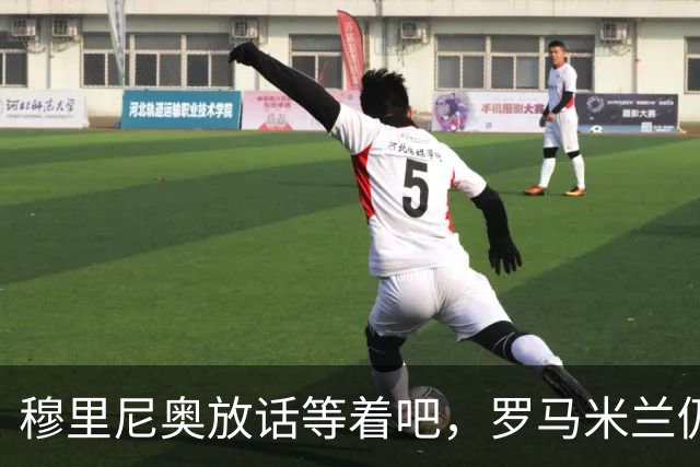 穆里尼奥放话"等着吧"，罗马米兰仍盯着恩德里克